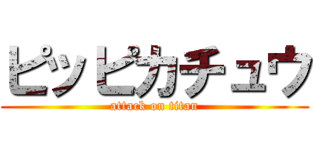 ピッピカチュウ (attack on titan)