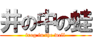 井の中の蛙 (frog in the well)