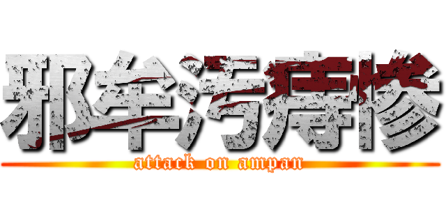 邪牟汚痔惨 (attack on ampan)