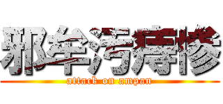 邪牟汚痔惨 (attack on ampan)