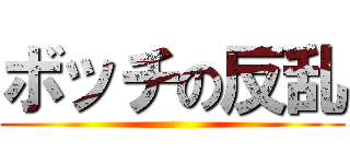 ボッチの反乱 ()