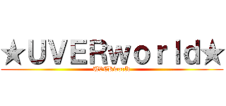 ★ＵＶＥＲｗｏｒｌｄ★ (UVERworld)