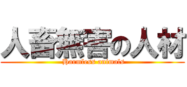人畜無害の人材 ( Harmless animals)