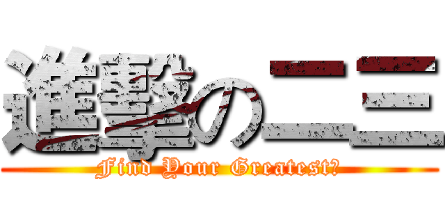 進擊の二三 (Find Your Greatest！)