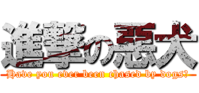 進撃の惡犬 (Have you ever been chased by dogs?)