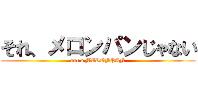 それ、メロンパンじゃない (not a MERONPAN)
