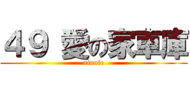 ４９ 愛の家車庫 (ainoie)
