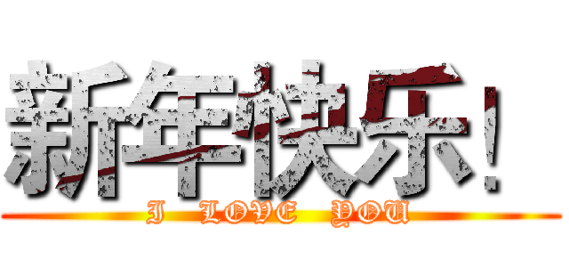 新年快乐！ (I   LOVE   YOU)