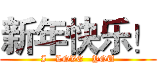 新年快乐！ (I   LOVE   YOU)