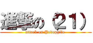 進撃の（２１） (attack on Pedophile )