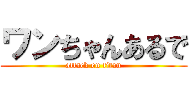 ワンちゃんあるで (attack on titan)