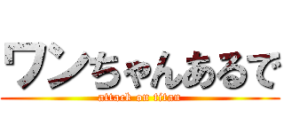ワンちゃんあるで (attack on titan)