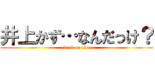 井上かず…なんだっけ？ (attack on titan)