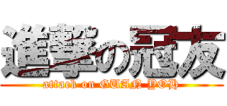 進撃の冠友 (attack on GUAN YOH)