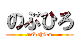 のぶひろ (nobuhiro)