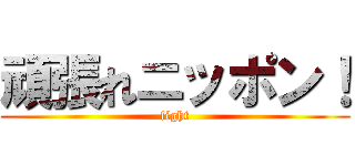 頑張れニッポン！ (fight)