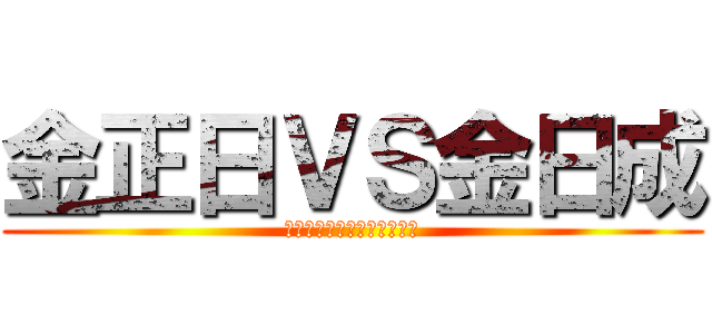 金正日ＶＳ金日成 (至高のキムチ怒りの核爆発！)