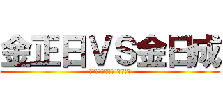 金正日ＶＳ金日成 (至高のキムチ怒りの核爆発！)