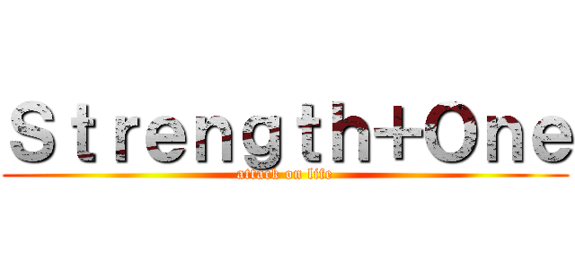 Ｓｔｒｅｎｇｔｈ＋Ｏｎｅ (attack on life)