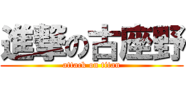 進撃の古座野 (attack on titan)