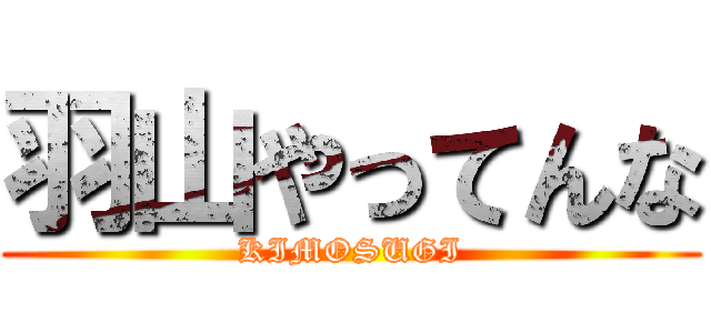羽山やってんな (KIMOSUGI)