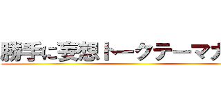 勝手に妄想トークテーマガチャ ()