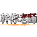 幹你老師 (fuck your teacher)