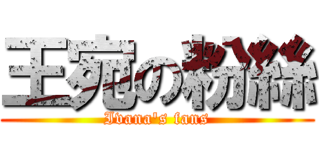 王宛の粉絲 (Ivana\'s fans)