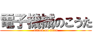 電子機械のこうた (attack on titan)