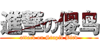 進撃の傻鸟 (attack on Stupid Bird)