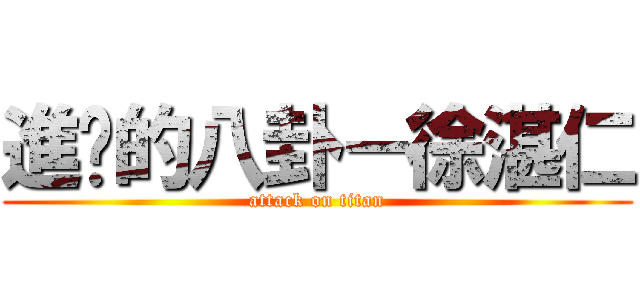 進擊的八卦－徐湛仁 (attack on titan)
