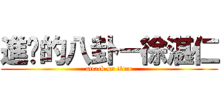 進擊的八卦－徐湛仁 (attack on titan)