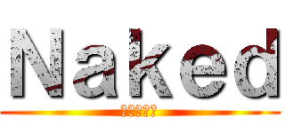 Ｎａｋｅｄ (ねぇきっと)