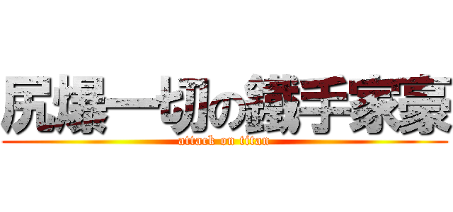 尻爆一切の鐵手家豪 (attack on titan)