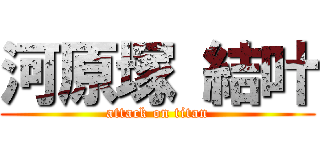 河原塚 結叶 (attack on titan)