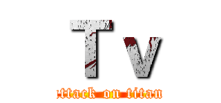 Ｔｖ (attack on titan)