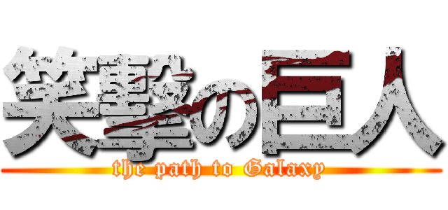 笑擊の巨人 (the path to Galaxy)