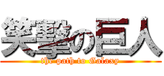 笑擊の巨人 (the path to Galaxy)