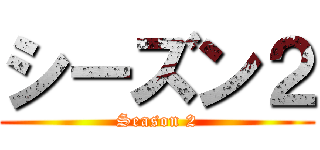 シーズン２ (Season 2)