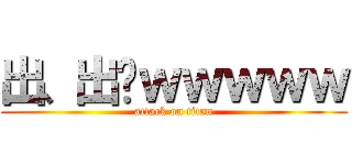 出、出〜ｗｗｗｗｗ (attack on titan)