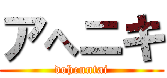 アへニキ (dohenntai)