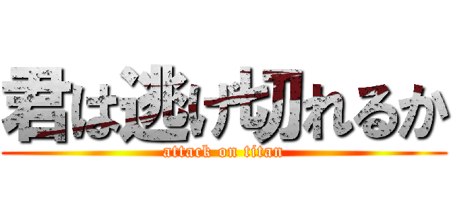 君は逃げ切れるか (attack on titan)