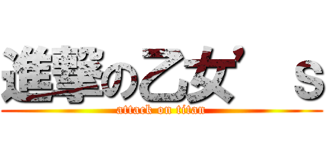 進撃の乙女’ｓ (attack on titan)