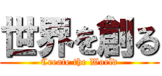 世界を創る (Create the World)