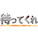 待ってくれ (attack on titan)