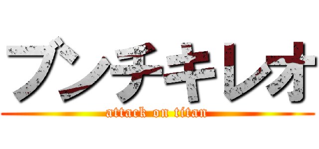 ブンチキレオ (attack on titan)