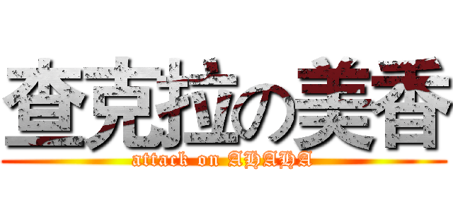 查克拉の美香 (attack on AHAHA)