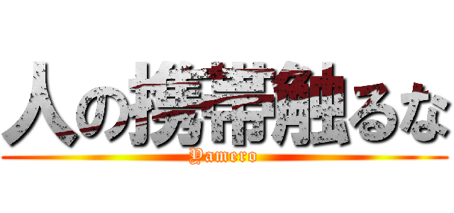 人の携帯触るな (Yamero)