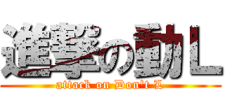 進撃の動Ｌ (attack on Don\'t L)