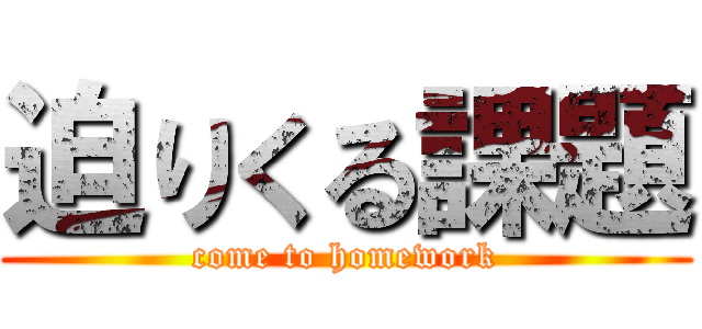 迫りくる課題 (come to homework)